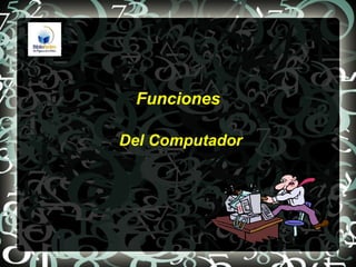 Funciones

Del Computador
 