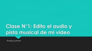 Clase N°1: Edito el audio y
pista musical de mi video
Rodrigo gutierrez
 