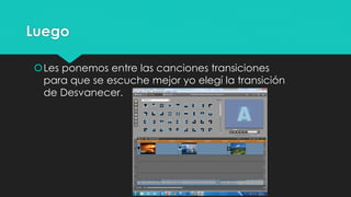 Luego
Les ponemos entre las canciones transiciones
para que se escuche mejor yo elegí la transición
de Desvanecer.
 
