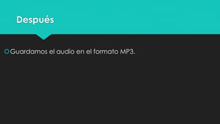 Después
Guardamos el audio en el formato MP3.
 