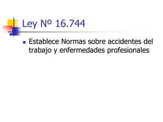 Ley Nº 16.744
 Establece Normas sobre accidentes del
trabajo y enfermedades profesionales
 