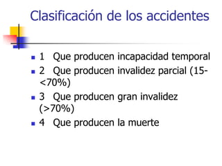 Clasificación de los accidentes
 1 Que producen incapacidad temporal
 2 Que producen invalidez parcial (15-
<70%)
 3 Que producen gran invalidez
(>70%)
 4 Que producen la muerte
 