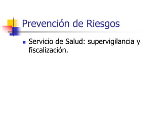 Prevención de Riesgos
 Servicio de Salud: supervigilancia y
fiscalización.
 