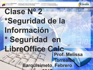 Clase Nº 2
*Seguridad de la
Información
* Seguridad en
LibreOffice Calc
Prof. Melissa
Torrealba
Barquisimeto, Febrero
 