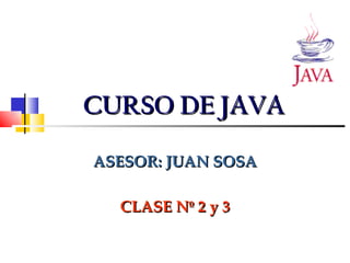 CURSO DE JAVA

ASESOR: JUAN SOSA

  CLASE Nº 2 y 3
 