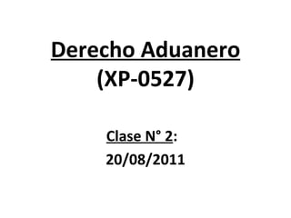 Derecho Aduanero (XP-0527) Clase N° 2 :  20/08/2011 