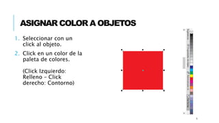 ASIGNAR COLOR A OBJETOS
1. Seleccionar con un
click al objeto.
2. Click en un color de la
paleta de colores.
(Click Izquierdo:
Relleno – Click
derecho: Contorno)
5
 