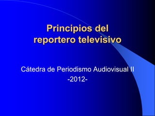 Principios del
    reportero televisivo


Cátedra de Periodismo Audiovisual II
              -2012-
 