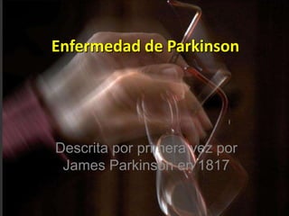 Enfermedad de Parkinson




Descrita por primera vez por
 James Parkinson en 1817
 
