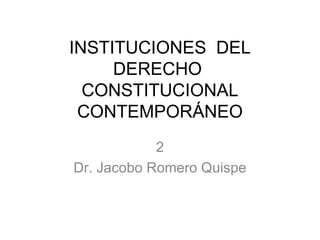 INSTITUCIONES  DEL DERECHO  CONSTITUCIONAL CONTEMPORÁNEO 2 Dr. Jacobo Romero Quispe 