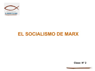 EL SOCIALISMO DE MARX




                   Clase: N° 2
 