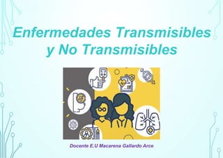 Enfermedades Transmisibles
y No Transmisibles
Docente E.U Macarena Gallardo Arce
 