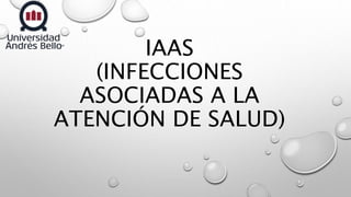 IAAS
(INFECCIONES
ASOCIADAS A LA
ATENCIÓN DE SALUD)
 