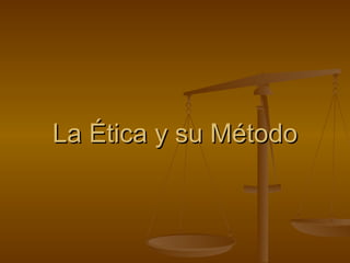 La Ética y su Método
 