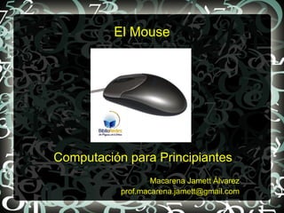 El Mouse




Computación para Principiantes
                   Macarena Jamett Álvarez
           prof.macarena.jamett@gmail.com
 