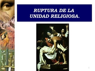 RUPTURA DE LA  UNIDAD RELIGIOSA . 