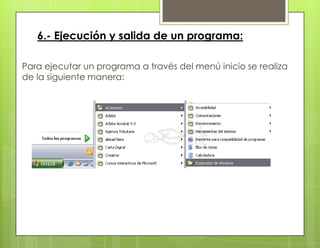 6.- Ejecución y salida de un programa:
Para ejecutar un programa a través del menú inicio se realiza
de la siguiente manera:
 
