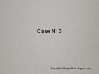 Clase N° 3




     http://Edu-Glogster2011.blogspot.com/
 