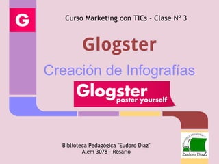 Glogster
Creación de Infografías
Curso Marketing con TICs - Clase Nº 3
Biblioteca Pedagógica "Eudoro Díaz"
Alem 3078 - Rosario
 