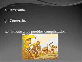 2.- Artesanía. 3.- Comercio. 4.- Tributo a los pueblos conquistados. 
