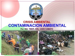 CONTAMINACION AMBIENTAL
CRISIS AMBIENTAL
Por: ING. TIBER JOEL CANO CAMAYO
 