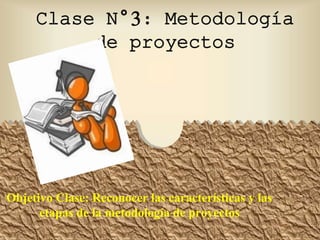 Clase N°3: Metodología
de proyectos
Objetivo Clase: Reconocer las características y las
etapas de la metodología de proyectos
 