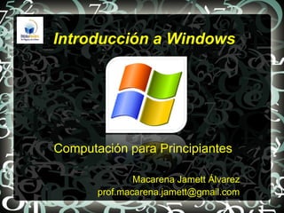 Introducción a Windows




Computación para Principiantes

               Macarena Jamett Álvarez
       prof.macarena.jamett@gmail.com
 