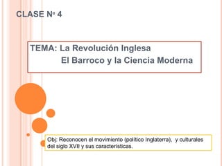 CLASE Nº 4  TEMA: La Revolución Inglesa              El Barroco y la Ciencia Moderna    Obj: Reconocen el movimiento (político Inglaterra),  y culturales del siglo XVII y sus características. 