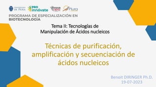 Tema II: Tecnologías de
Manipulación de Ácidos nucleicos
Técnicas de purificación,
amplificación y secuenciación de
ácidos nucleicos
Benoit DIRINGER Ph.D.
19-07-2023
 