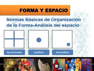 FORMA Y ESPACIO

Ejes de Sentido

Equilibrio

Desequilibrio

 