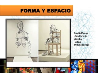 FORMA Y ESPACIO

David Oliveira
-Escultura de
alambre
-Dibujo
Tridimensional

 