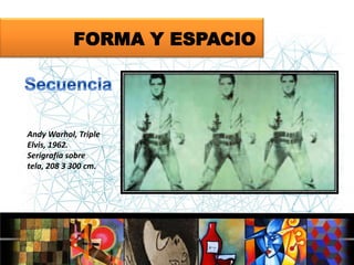 FORMA Y ESPACIO

Andy Warhol, Triple
Elvis, 1962.
Serigrafía sobre
tela, 208 3 300 cm.

 