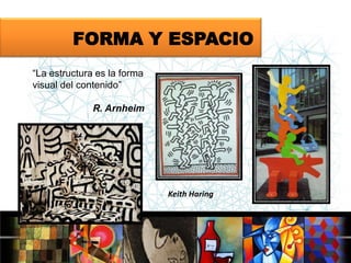 FORMA Y ESPACIO
“La estructura es la forma
visual del contenido”
R. Arnheim

Keith Haring

 