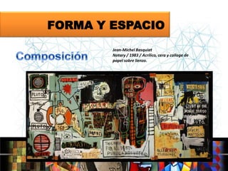 FORMA Y ESPACIO
Jean-Michel Basquiat
Notary / 1983 / Acrílico, cera y collage de
papel sobre lienzo.

 