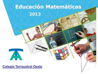Educación Matemáticas
                2013




Colegio Terraustral Oeste
 