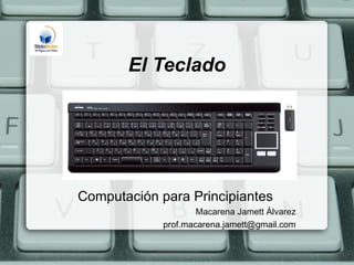 El Teclado




Computación para Principiantes
                     Macarena Jamett Álvarez
             prof.macarena.jamett@gmail.com
 