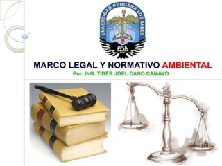 MARCO LEGAL Y NORMATIVO AMBIENTAL
Por: ING. TIBER JOEL CANO CAMAYO
 