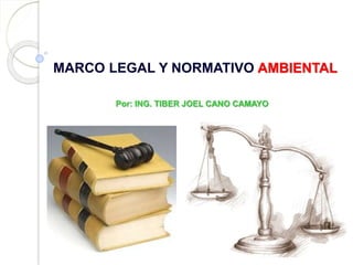 MARCO LEGAL Y NORMATIVO AMBIENTAL
Por: ING. TIBER JOEL CANO CAMAYO
 