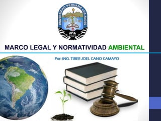 MARCO LEGAL Y NORMATIVIDAD AMBIENTAL
Por: ING. TIBER JOEL CANO CAMAYO
 