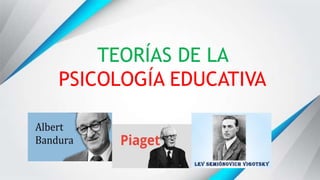 TEORÍAS DE LA
PSICOLOGÍA EDUCATIVA
 
