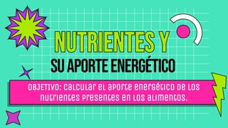 OBJETIVO: Calcular el aporte energético de los
nutrientes presentes en los alimentos.
Suaporteenergético
 