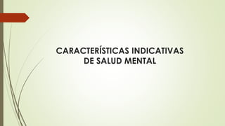 CARACTERÍSTICAS INDICATIVAS
DE SALUD MENTAL
 