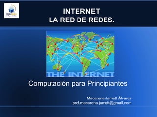 INTERNET
      LA RED DE REDES.




Computación para Principiantes
                     Macarena Jamett Álvarez
             prof.macarena.jamett@gmail.com
 