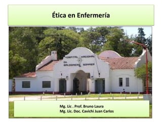 Ética en Enfermería
Mg. Lic . Prof. Bruno Laura
Mg. Lic. Doc. Cavichi Juan Carlos
 