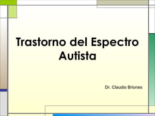 Trastorno del Espectro
Autista
Dr. Claudio Briones
 