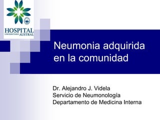 Neumonia adquirida
en la comunidad

Dr. Alejandro J. Videla
Servicio de Neumonología
Departamento de Medicina Interna
 