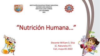 “Nutrición Humana…”
Docente William S. Díaz
(C. Naturales 4°)
Cali, mayo 05 2022
INSTITUCIÓN EDUCATIVA TÉCNICO INDUSTRIAL
ANTONIO JOSÉ CAMACHO
SEDE OLGA LUCÍA LLOREDA
CALI-COLOMBIA
2022
 
