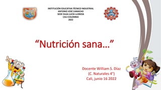 “Nutrición sana…”
Docente William S. Díaz
(C. Naturales 4°)
Cali, junio 16 2022
INSTITUCIÓN EDUCATIVA TÉCNICO INDUSTRIAL
ANTONIO JOSÉ CAMACHO
SEDE OLGA LUCÍA LLOREDA
CALI-COLOMBIA
2022
 