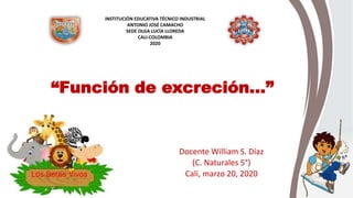 “Función de excreción…”
Docente William S. Díaz
(C. Naturales 5°)
Cali, marzo 20, 2020
INSTITUCIÓN EDUCATIVA TÉCNICO INDUSTRIAL
ANTONIO JOSÉ CAMACHO
SEDE OLGA LUCÍA LLOREDA
CALI-COLOMBIA
2020
 