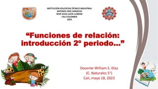 “Funciones de relación:
introducción 2º periodo…”
Docente William S. Díaz
(C. Naturales 5°)
Cali, mayo 18, 2023
INSTITUCIÓN EDUCATIVA TÉCNICO INDUSTRIAL
ANTONIO JOSÉ CAMACHO
SEDE OLGA LUCÍA LLOREDA
CALI-COLOMBIA
2023
 